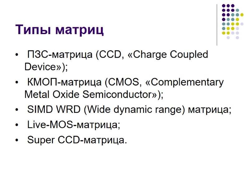 Типы матриц   ПЗС-матрица (CCD, «Charge Coupled Device»);  КМОП-матрица (CMOS, «Complementary Metal